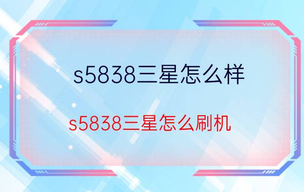 s5838三星怎么样 s5838三星怎么刷机